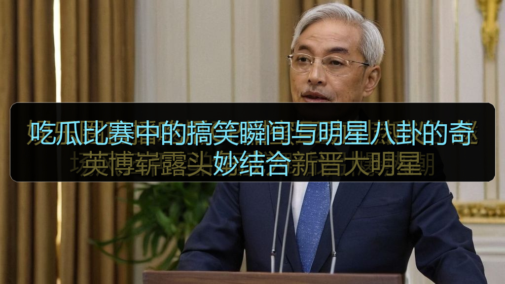 51吃瓜网 - 吃瓜比赛中的搞笑瞬间与明星八卦的奇妙结合