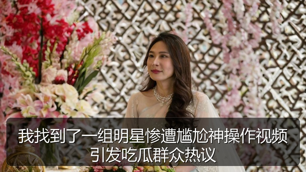 我找到了一组明星惨遭尴尬神操作视频引发吃瓜群众热议