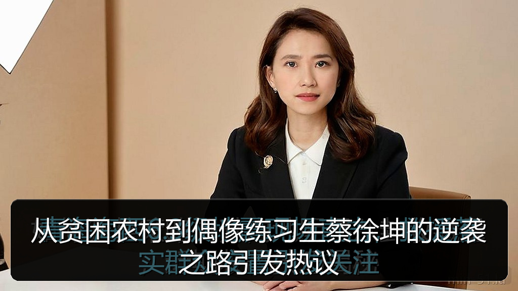 从贫困农村到偶像练习生蔡徐坤的逆袭之路引发热议