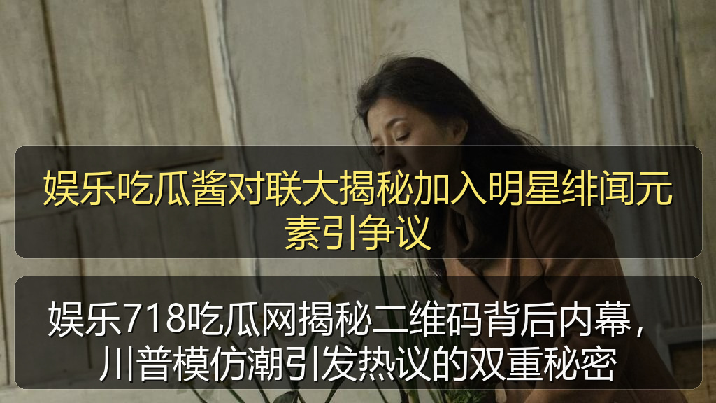 娱乐吃瓜酱对联大揭秘加入明星绯闻元素引争议