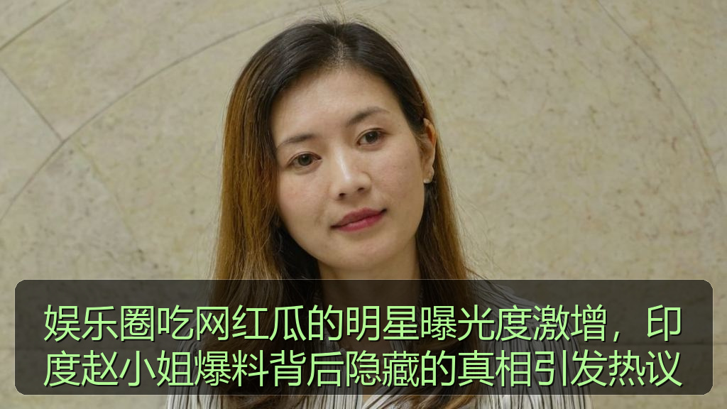 51吃瓜网今日吃瓜资源 - 娱乐圈吃网红瓜的明星曝光度激增,印度赵小姐爆料背后隐藏的真相引发热议