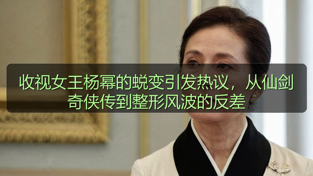 收视女王杨幂的蜕变引发热议,从仙剑奇侠传到整形风波的反差