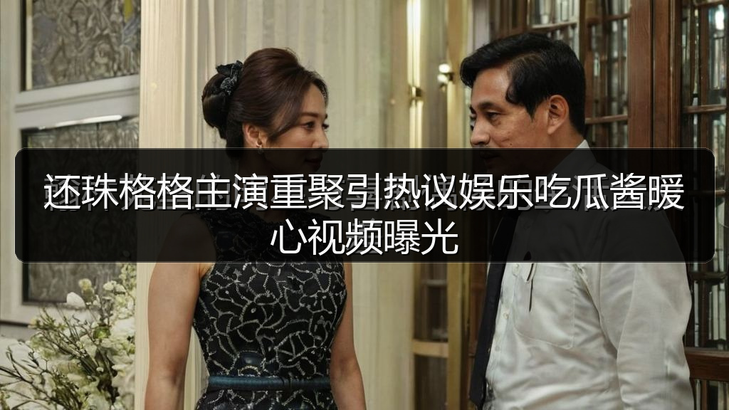 还珠格格主演重聚引热议娱乐吃瓜酱暖心视频曝光