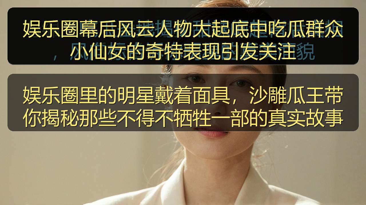 51吃瓜网今日吃瓜资源 - 娱乐圈幕后风云人物大起底中吃瓜群众小仙女的奇特表现引发关注