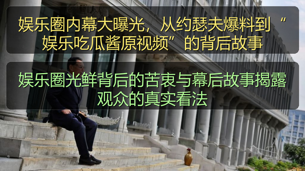 娱乐圈内幕大曝光,从约瑟夫爆料到“娱乐吃瓜酱原视频”的背后故事