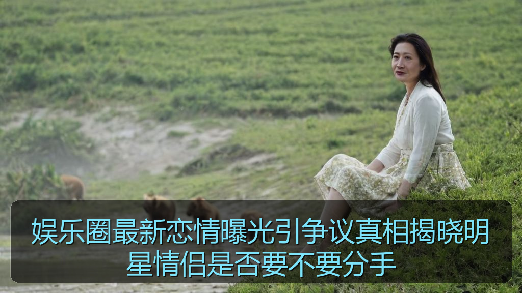 51吃瓜网今日吃瓜资源 - 娱乐圈最新恋情曝光引争议真相揭晓明星情侣是否要不要分手
