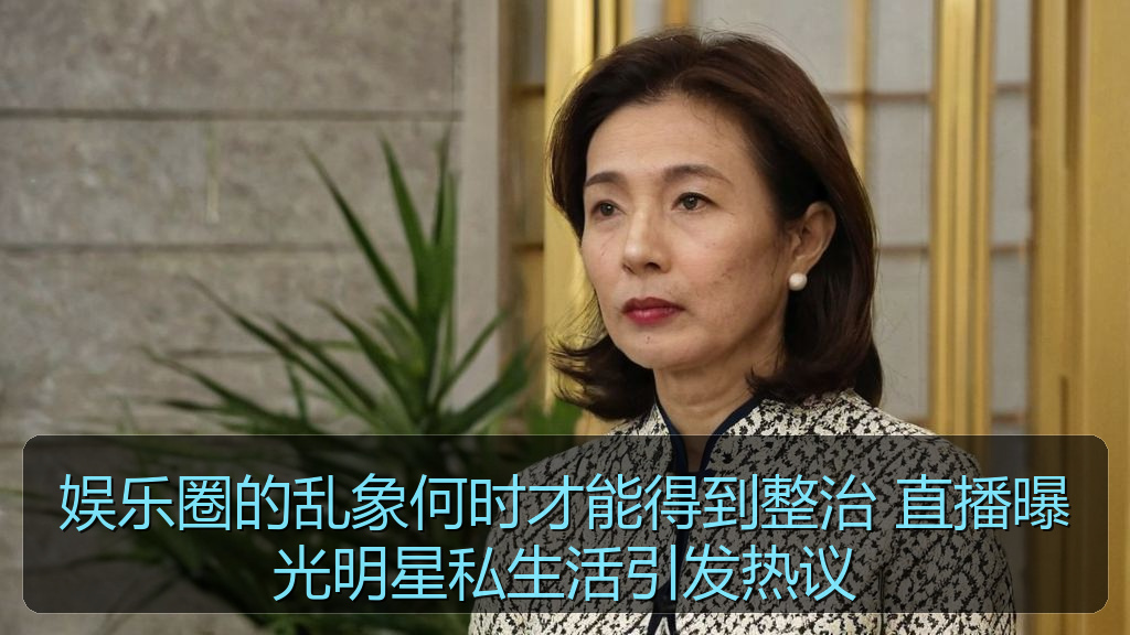 娱乐圈的乱象何时才能得到整治 直播曝光明星私生活引发热议