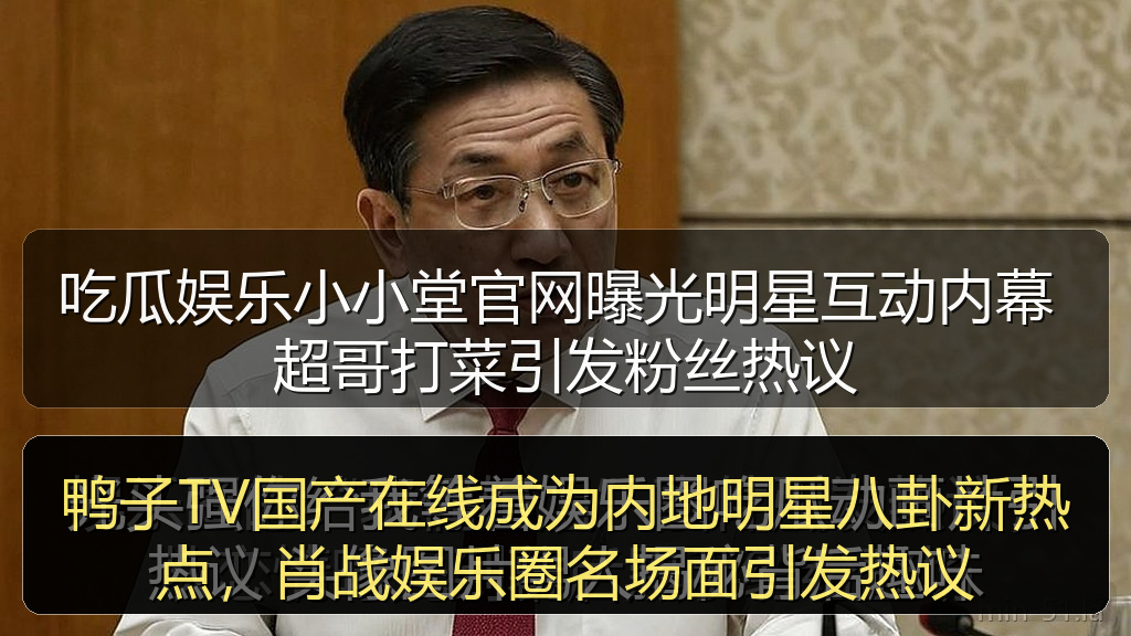 鸭子TV国产在线成为内地明星八卦新热点，肖战娱乐圈名场面引发热议