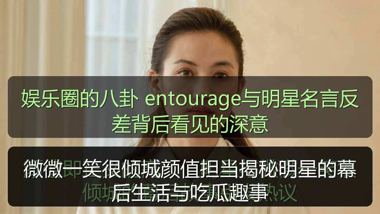微微一笑很倾城颜值担当揭秘明星的幕后生活与吃瓜趣事