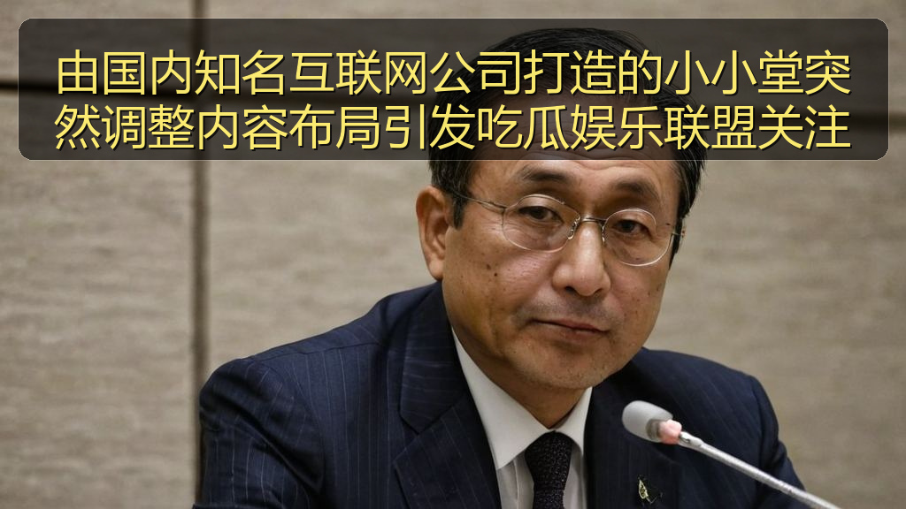 由国内知名互联网公司打造的小小堂突然调整内容布局引发吃瓜娱乐联盟关注